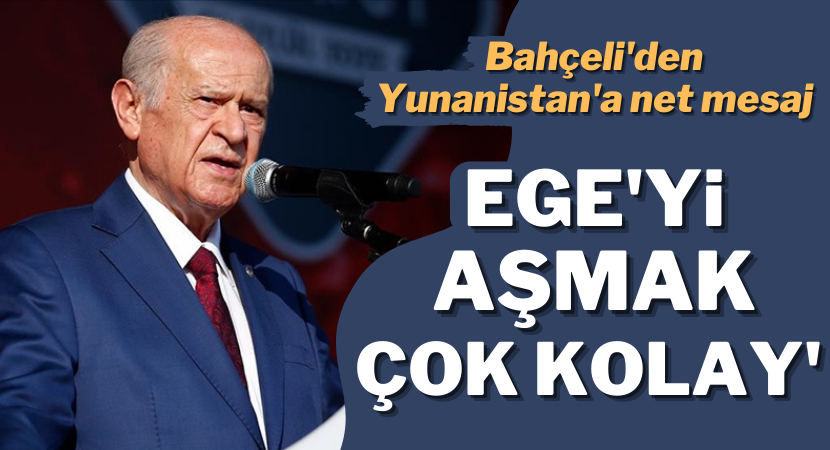 Bahçeli: Cumhurbaşkanımız doğru söylemiş, Ege Denizi'ni aşmak çok kolay