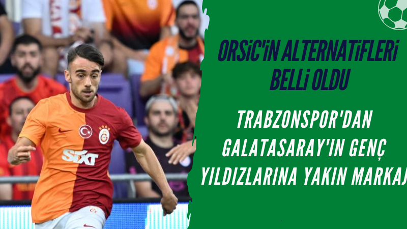Orsic'in boşluğu Galatasaraylı futbolcularla doldurulacak