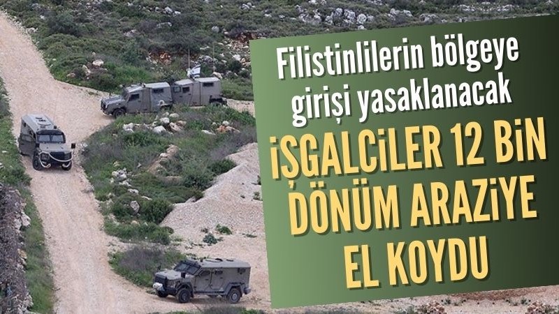 İşgalci  İsrail, Batı Şeria'da Filistinlilere ait 12 bin dönümden fazla araziye el koydu
