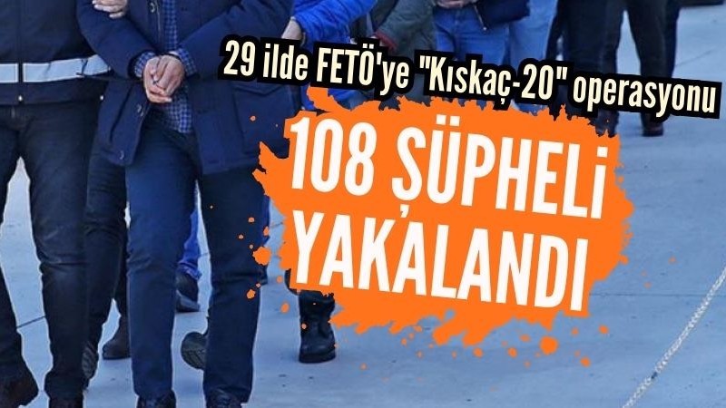 FETÖ'ye yönelik "Kıskaç-20" operasyonu: 108 gözaltı