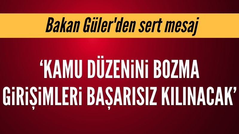 Bakan Güler'den sert mesaj: 'Kamu düzenini bozma girişimleri başarısız kılınacaktır'