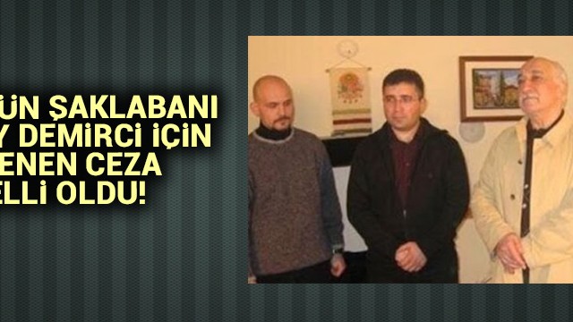 FETÖ''nün şaklabanı Atalay Demirci için istenen ceza belli oldu!