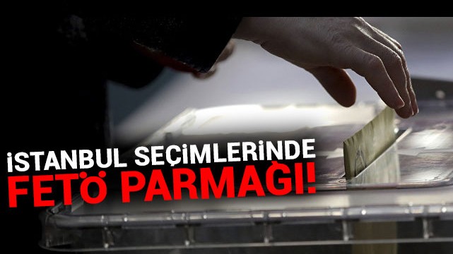 İstanbul seçimlerinde FETÖ parmağı!