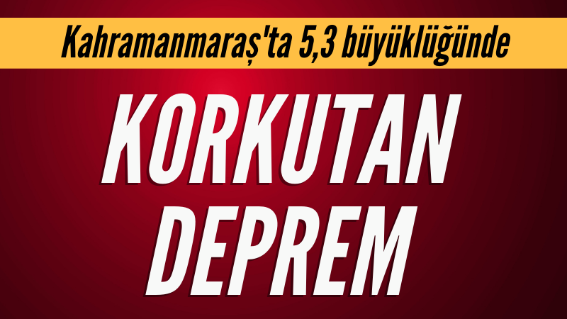 Kahramanmaraş'ta deprem!