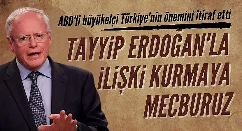 ABD'li büyükelçiden Türkiye itirafı: Recep Tayyip Erdoğan ile ilişki kurmaya mecburuz