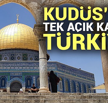 Kudüs’ün tek açık kapısı Türkiye 